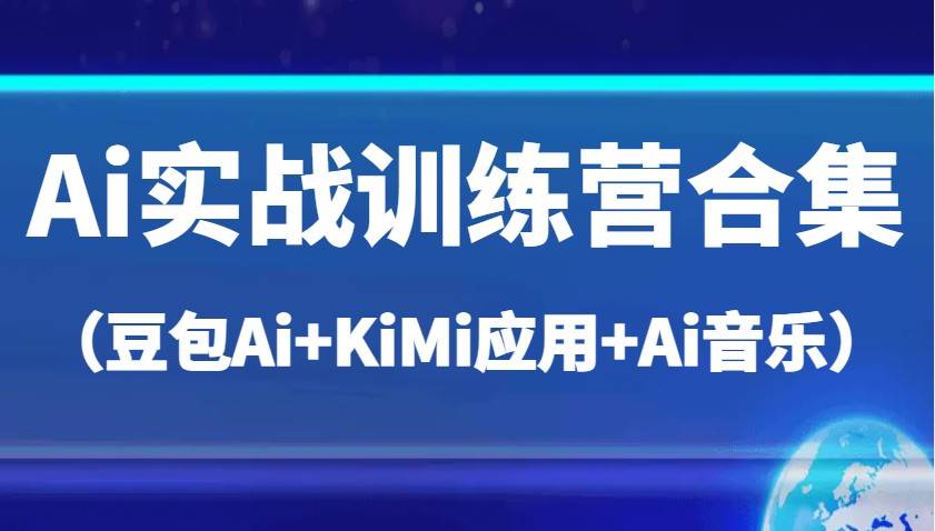 Ai实战训练营合集（豆包Ai+KiMi应用+Ai音乐），帮助你高效完成日常工作与创作-1号库创业圈
