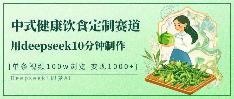 中式健康饮食定制赛道，用deepseek10分钟制作单条视频100w浏览变现1000+-1号库创业圈