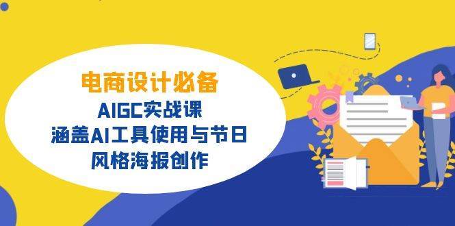 电商设计必备！AIGC实战课，涵盖AI工具使用与节日、风格海报创作-1号库创业圈