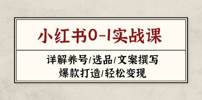 小红书0-1实战课(2023-2025)，详解养号/选品/文案撰写/爆款打造/轻松变现-1号库创业圈