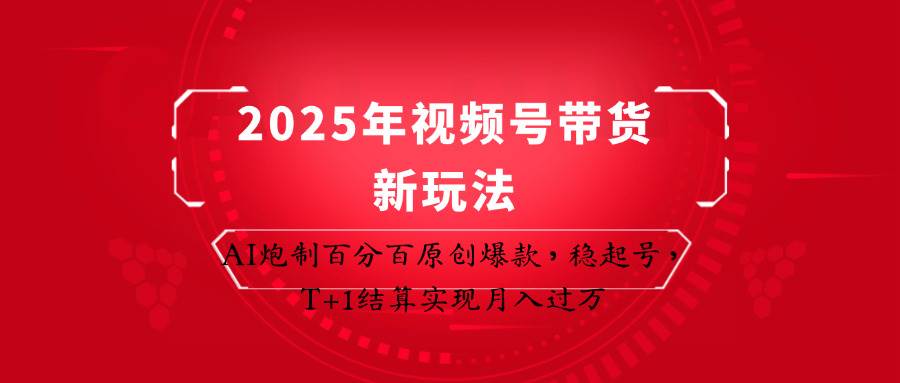 2025年视频号带货新玩法：AI炮制百分百原创爆款，稳起号，T+1结算实现月入过万-1号库创业圈