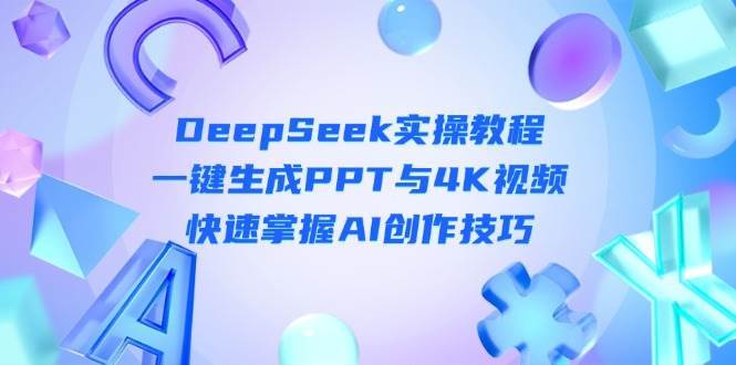 DeepSeek入门实操教程：一键生成PPT与4K视频，快速掌握AI创作技巧-1号库创业圈