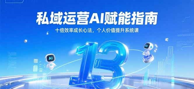 私域运营AI赋能指南，十倍效率成长心法，个人价值提升系统课-1号库创业圈