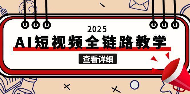2025AI短视频全链路教学，文案图片视频生成，解决自媒体创作痛点-1号库创业圈