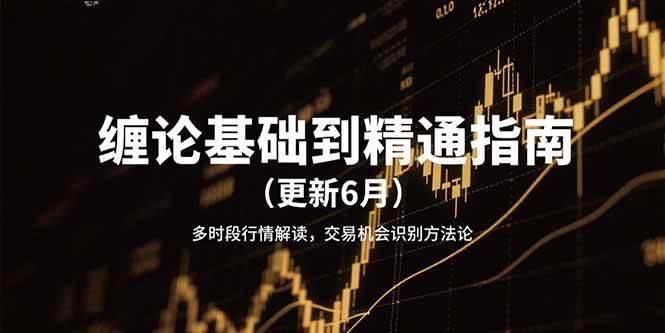 缠论基础到精通指南（更新6月）多时段行情解读，交易机会识别方法论-1号库创业圈