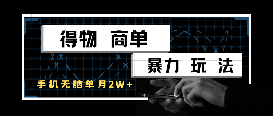 得物商单暴力玩法，一个账号单月2w+，手机无脑操作-1号库创业圈