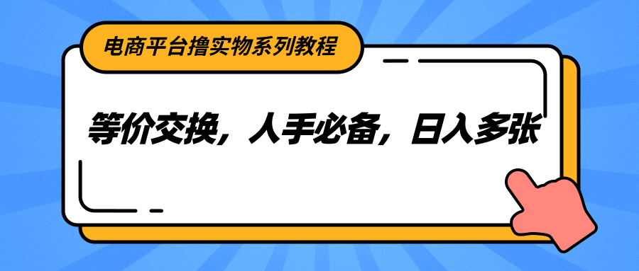 电商平台撸实物系列教程，等价交换，人手必备，日入多张-1号库创业圈