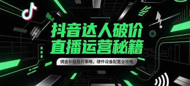 抖音达人破价直播运营秘籍，佣金补贴低价策略，硬件设备配置全攻略-1号库创业圈