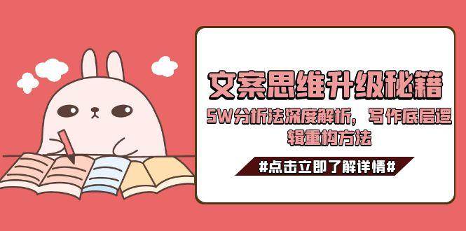 文案思维升级秘籍，5W分析法深度解析，写作底层逻辑重构方法-1号库创业圈