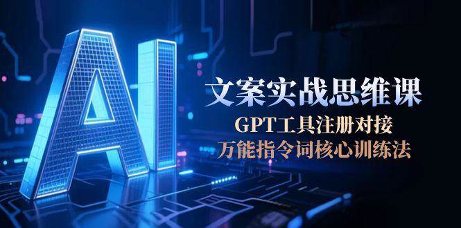 AI文案实战思维课，GPT工具注册对接，万能指令词核心训练法-1号库创业圈