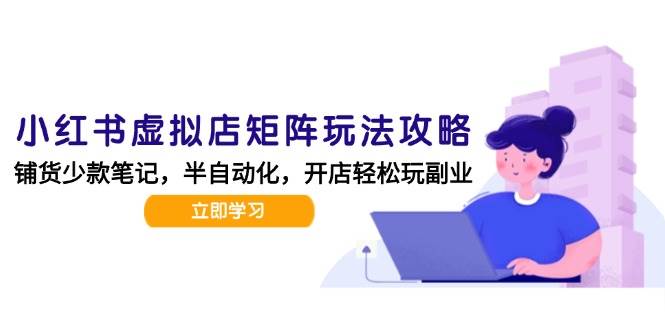 小红书虚拟店矩阵玩法-更新56，AI批量制作笔记，半自动化运营日发20笔记攻略-1号库创业圈
