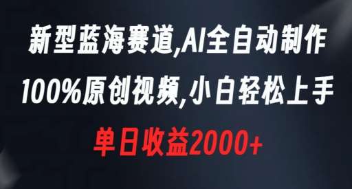 新型蓝海赛道，AI全自动制作，100%原创视频，小白轻松上手，单日收益2000+【揭秘】-1号库创业圈