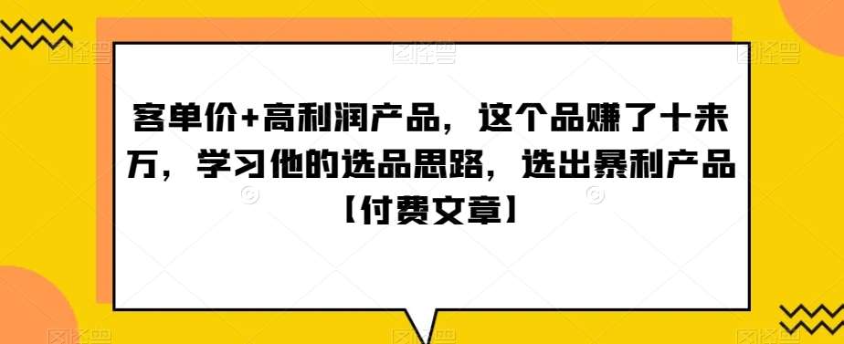 ‮单客‬价+高利润产品，这个品‮了赚‬十来万，‮习学‬他‮选的‬品思路，‮出选‬暴‮产利‬品【付费文章】-1号库创业圈
