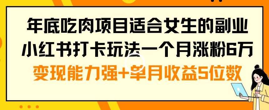 年底吃肉项目适合女生的副业小红书打卡玩法一个月涨粉6万+变现能力强+单月收益5位数【揭秘】-1号库创业圈