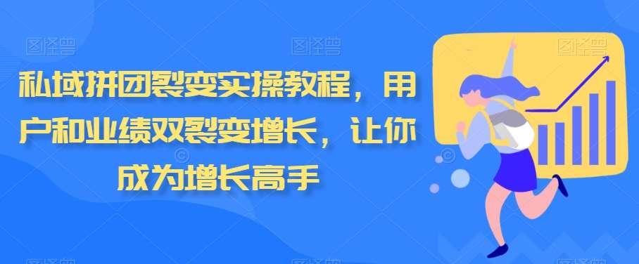私域拼团裂变实操教程，用户和业绩双裂变增长，让你成为增长高手-1号库创业圈