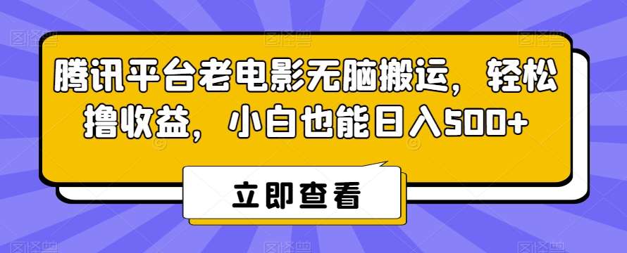 腾讯平台老电影无脑搬运，轻松撸收益，小白也能日入500+【揭秘】-1号库创业圈