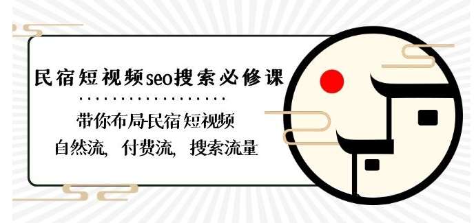 民宿-短视频seo搜索必修课：带你布局-民宿短视频自然流，付费流，搜索流量-1号库创业圈
