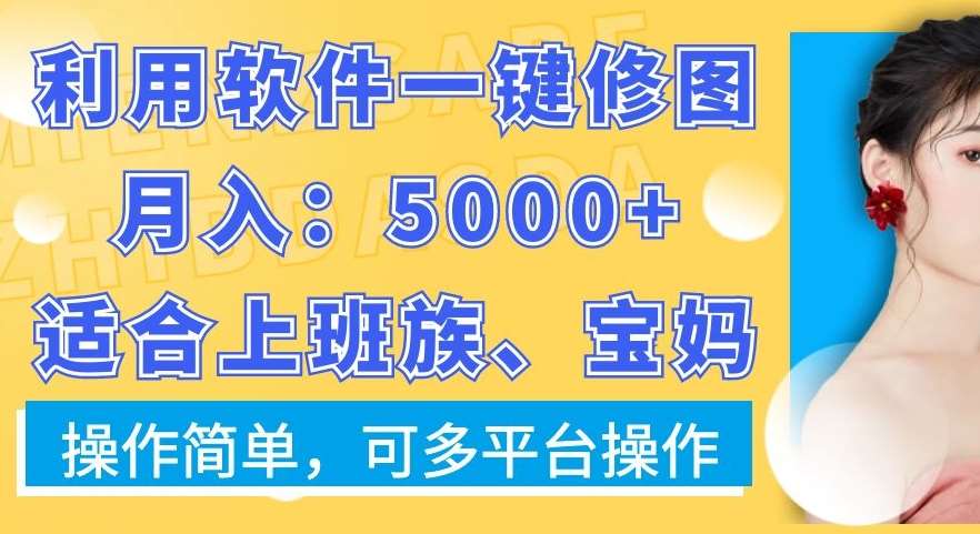利用软件一键修图月入5000+，适合上班族、宝妈，操作简单，可多平台操作【揭秘】-1号库创业圈