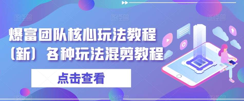 爆富团队核心玩法教程（新）各种玩法混剪教程-问小徐资源库