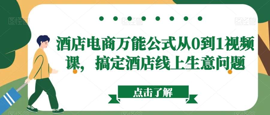 酒店电商万能公式从0到1视频课，搞定酒店线上生意问题-1号库创业圈