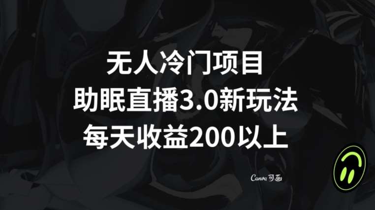 无人冷门项目，助眠直播3.0玩法，每天收益200+【揭秘】-问小徐资源库