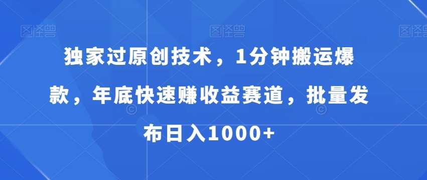 独家过原创技术，1分钟搬运爆款，年底快速赚收益赛道，批量发布日入1000+【揭秘】-1号库创业圈
