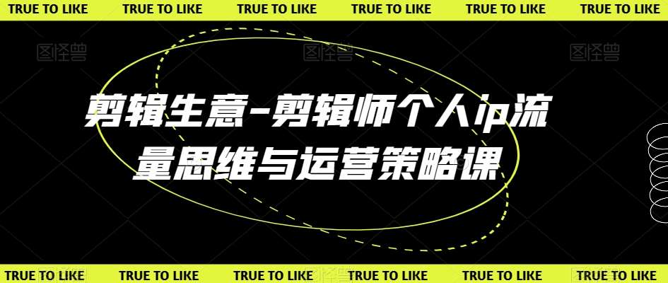 剪辑生意-剪辑师个人ip流量思维与运营策略课-问小徐资源库