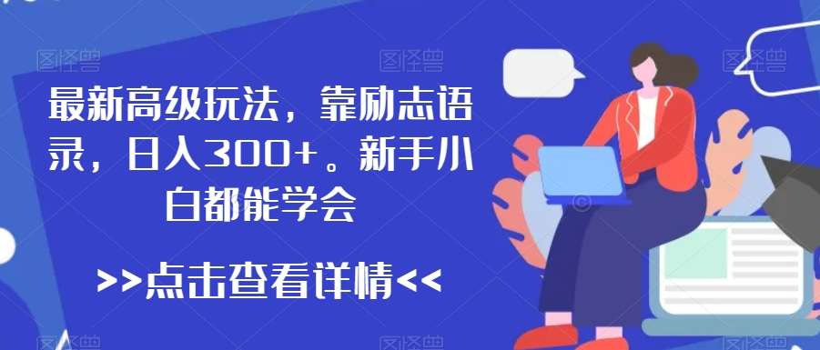 最新高级玩法，靠励志语录，日入300+，新手小白都能学会【揭秘】-1号库创业圈