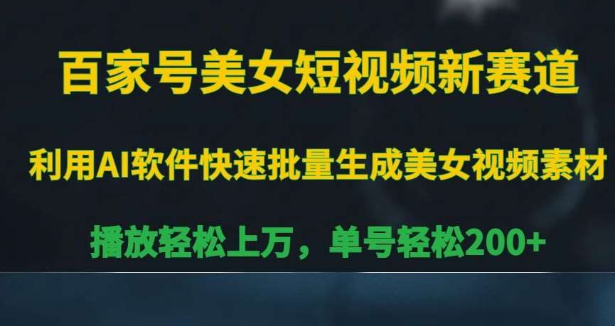 百家号美女短视频新赛道，播放轻松上万，单号轻松200+【揭秘】-问小徐资源库