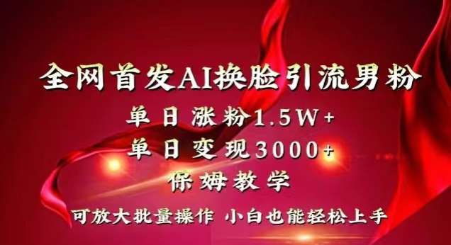 全网首发Ai换脸引流男粉，单日涨粉1.5w+，单日变现3000+，小白也能轻松上手拿结果【揭秘】-1号库创业圈