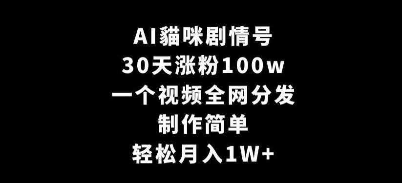 AI貓咪剧情号，30天涨粉100w，制作简单，一个视频全网分发，轻松月入1W+【揭秘】-1号库创业圈