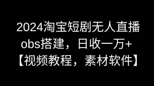 2024淘宝短剧无人直播，obs搭建，日收一万+【视频教程+素材+软件】【揭秘】-1号库创业圈