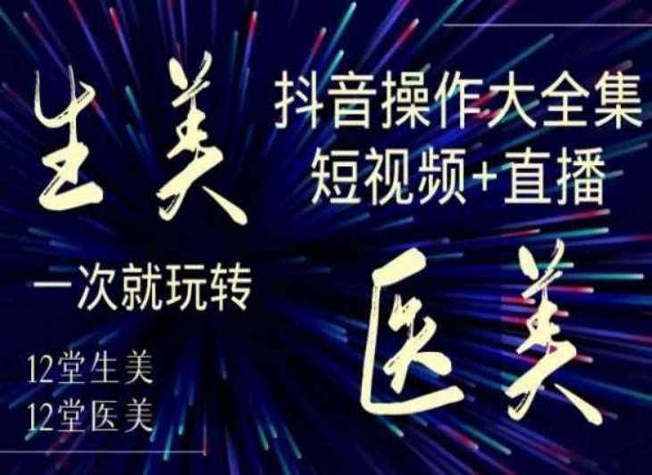 美业全干货·生美·医美抖音操作合集，短视频+直播，一次就玩转-1号库创业圈