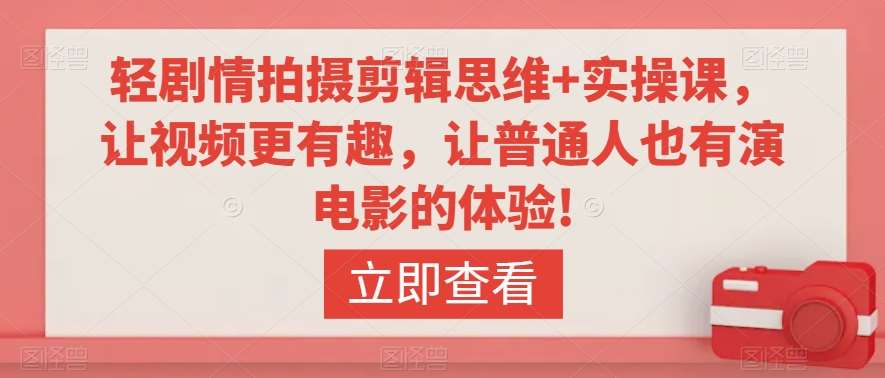 轻剧情拍摄剪辑思维+实操课，让视频更有趣，让普通人也有演电影的体验!-1号库创业圈