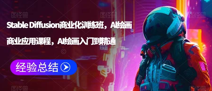 Stable Diffusion商业化训练班，Al绘画商业应用课程，AI绘画入门到精通-1号库创业圈