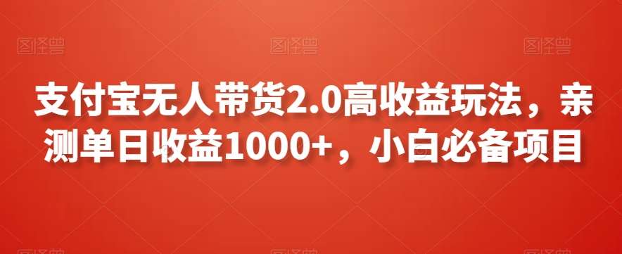 支付宝无人带货2.0高收益玩法，亲测单日收益1000+，小白必备项目【揭秘】-1号库创业圈