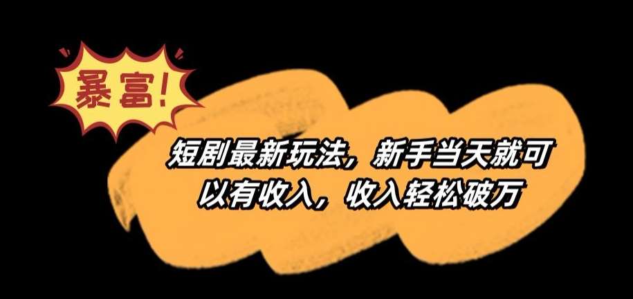 短剧最新玩法，新手当天就可以有收入，收入轻松破万【揭秘】-1号库创业圈