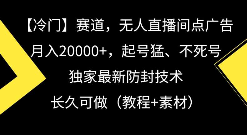 冷门赛道，无人直播间点广告，月入20000+，起号猛、不死号，独家最新防封技术【揭秘】-1号库创业圈