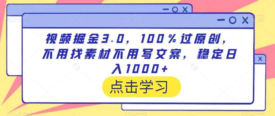 视频掘金3.0，100％过原创，不用找素材不用写文案，稳定日入1000+【揭秘】-1号库创业圈