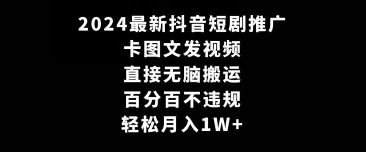 2024最新抖音短剧推广，卡图文发视频，直接无脑搬，百分百不违规，轻松月入1W+【揭秘】-1号库创业圈