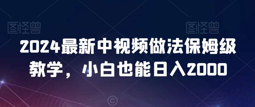2024最新中视频做法保姆级教学，小白也能日入2000【揭秘】-1号库创业圈