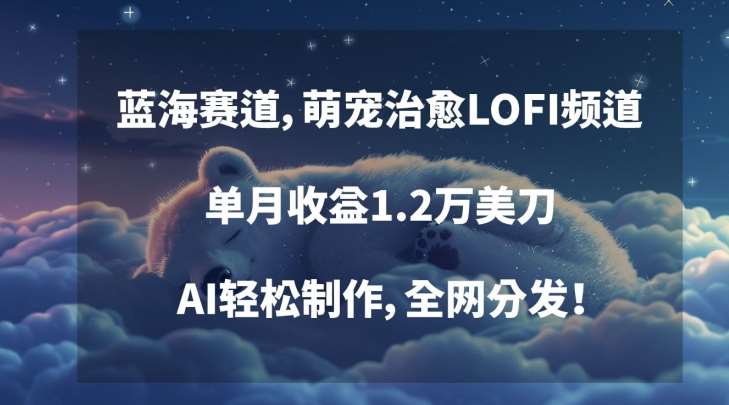 蓝海赛道，萌宠治愈LOFI频道，单月收益1.2万美刀，AI轻松制作，全网分发【揭秘】-1号库创业圈