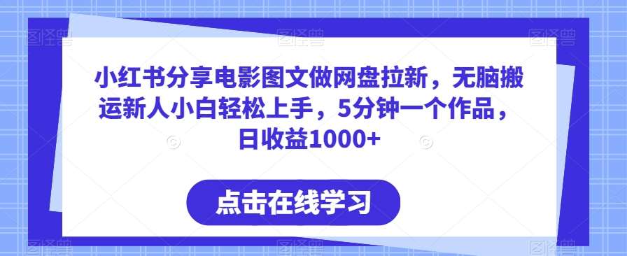 小红书分享电影图文做网盘拉新，无脑搬运新人小白轻松上手，5分钟一个作品，日收益1000+【揭秘】-1号库创业圈