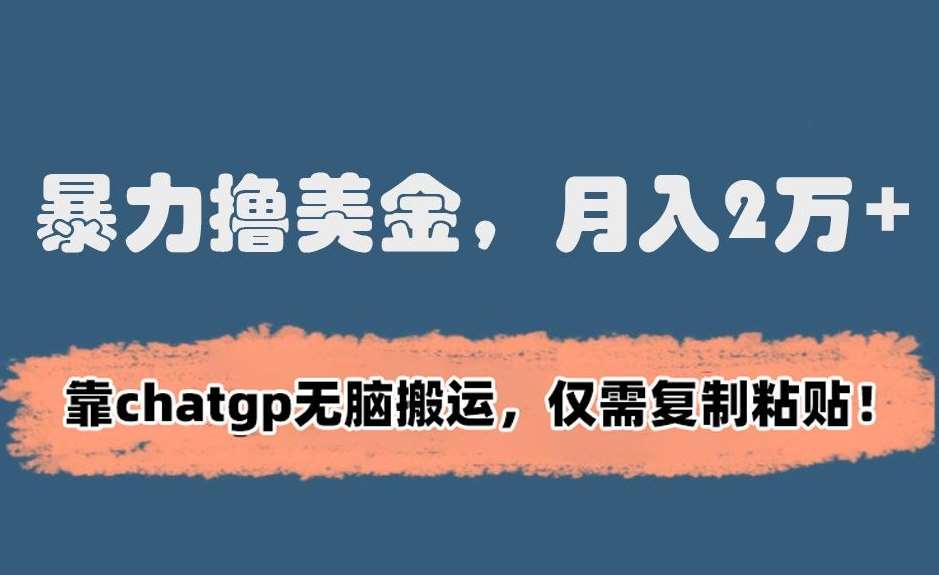 暴力撸美金，月入2万+！靠chatgp无脑搬运，仅需复制粘贴【揭秘】-1号库创业圈