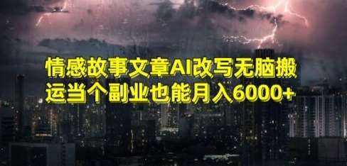 情感故事文章AI改写无脑搬运当个副业也能月入6000+【揭秘】-1号库创业圈