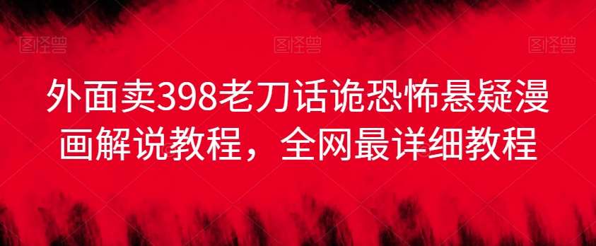 外面卖398老刀话诡恐怖悬疑漫画解说项目，全网最详细教程-1号库创业圈