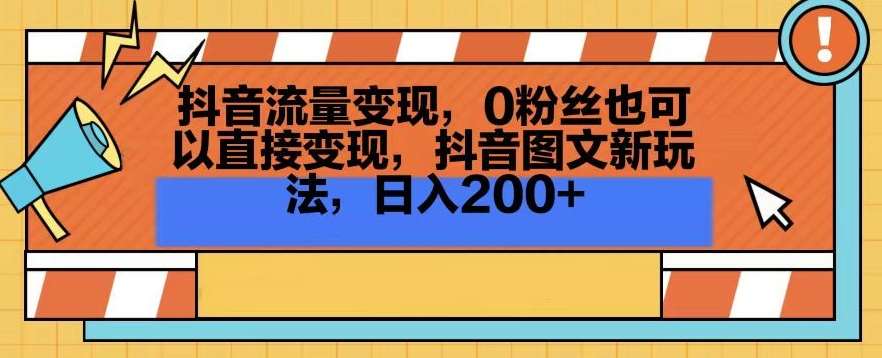抖音流量变现，0粉丝也可以直接变现，抖音图文新玩法，日入200+【揭秘】-1号库创业圈