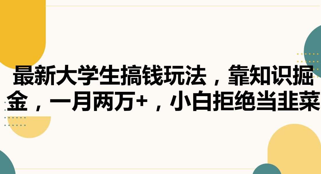 最新大学生搞钱玩法，靠知识掘金，一月两万+，小白拒绝当韭菜【揭秘】-1号库创业圈
