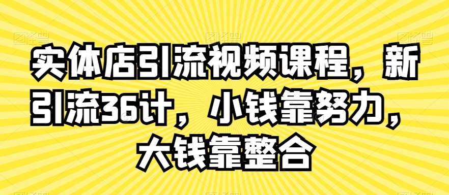 实体店引流视频课程，新引流36计，小钱靠努力，大钱靠整合-1号库创业圈