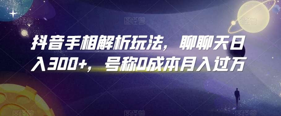 抖音手相解析玩法，聊聊天日入300+，号称0成本月入过万【揭秘】-1号库创业圈